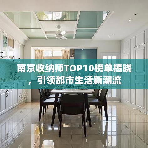 南京收纳师TOP10榜单揭晓，引领都市生活新潮流
