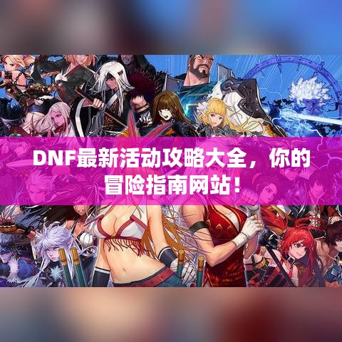 DNF最新活动攻略大全，你的冒险指南网站！