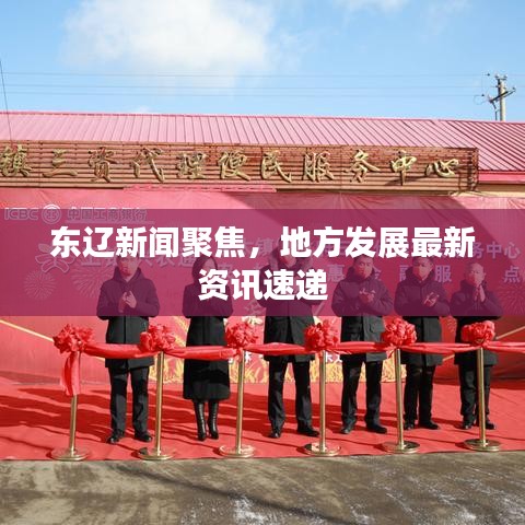 东辽新闻聚焦，地方发展最新资讯速递