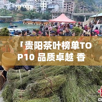 「贵阳茶叶榜单TOP10 品质卓越 香气四溢」