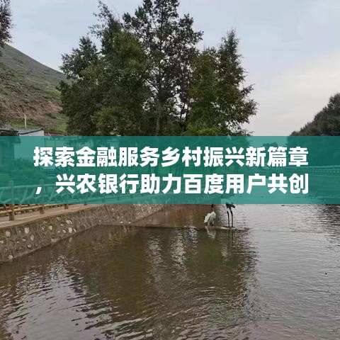 探索金融服务乡村振兴新篇章，兴农银行助力百度用户共创未来