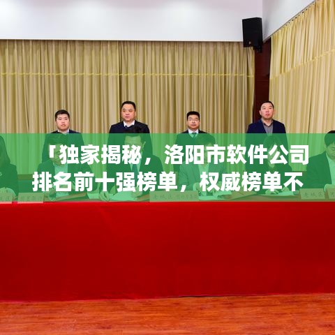 「独家揭秘，洛阳市软件公司排名前十强榜单，权威榜单不容错过！」