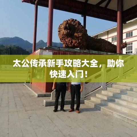 太公传承新手攻略大全，助你快速入门！