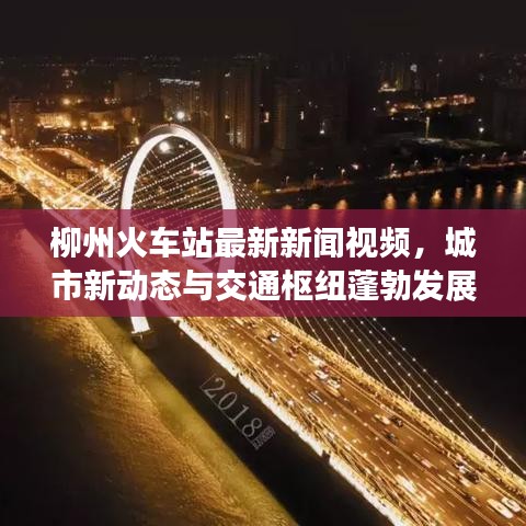 柳州火车站最新新闻视频，城市新动态与交通枢纽蓬勃发展