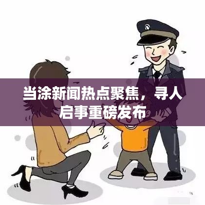当涂新闻热点聚焦，寻人启事重磅发布