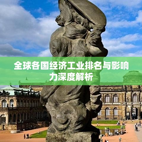全球各国经济工业排名与影响力深度解析