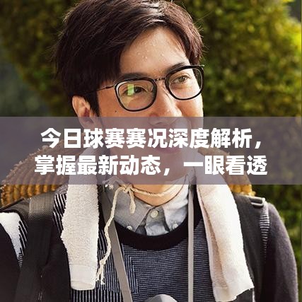 今日球赛赛况深度解析，掌握最新动态，一眼看透比赛！