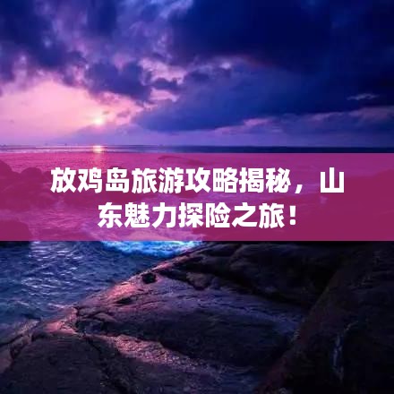 放鸡岛旅游攻略揭秘，山东魅力探险之旅！