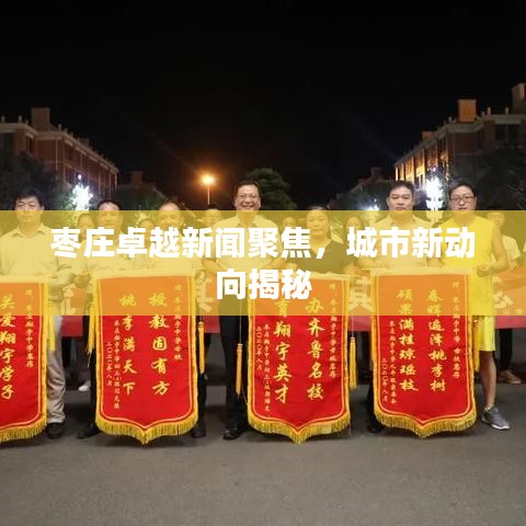 枣庄卓越新闻聚焦，城市新动向揭秘