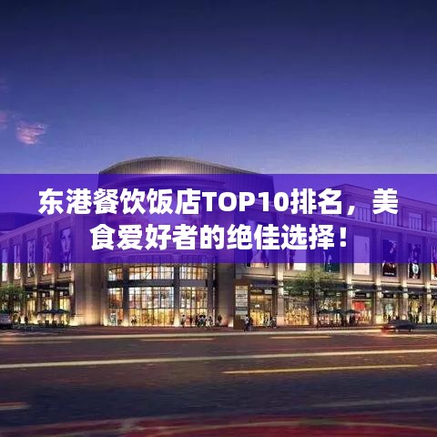 东港餐饮饭店TOP10排名，美食爱好者的绝佳选择！