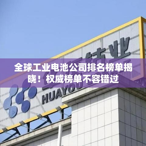 全球工业电池公司排名榜单揭晓！权威榜单不容错过