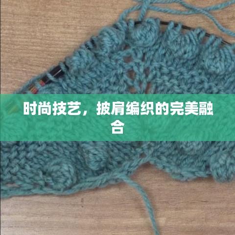 时尚技艺，披肩编织的完美融合