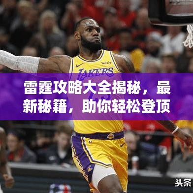 雷霆攻略大全揭秘，最新秘籍，助你轻松登顶！