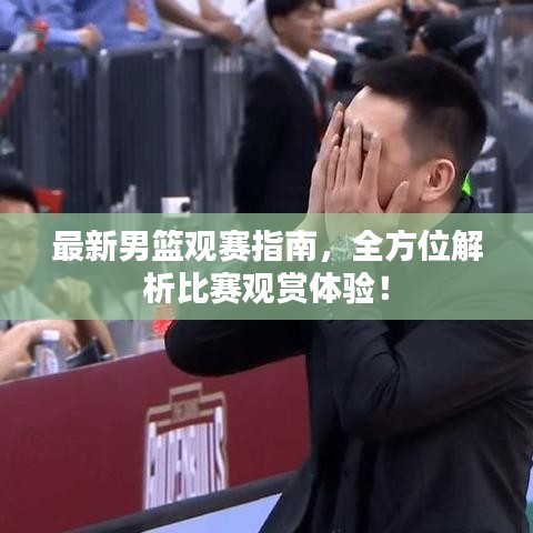 最新男篮观赛指南，全方位解析比赛观赏体验！