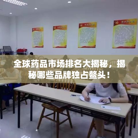 全球药品市场排名大揭秘，揭秘哪些品牌独占鳌头！