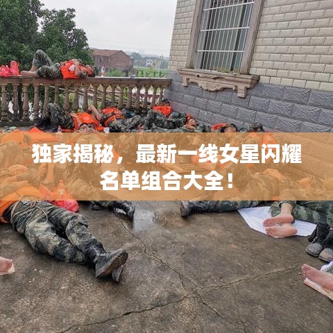 独家揭秘，最新一线女星闪耀名单组合大全！