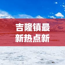 吉隆镇最新热点新闻速递