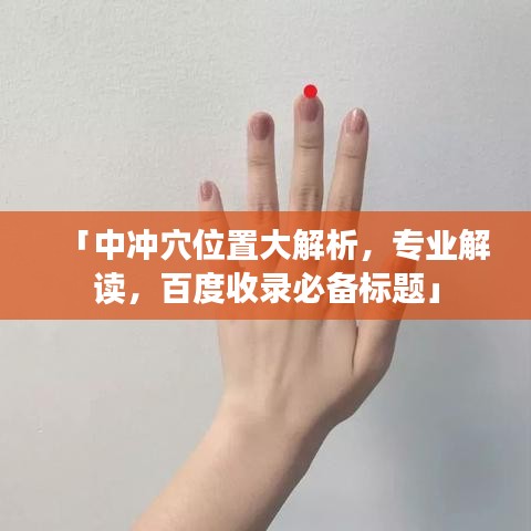 「中冲穴位置大解析，专业解读，百度收录必备标题」