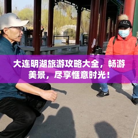 大连明湖旅游攻略大全，畅游美景，尽享惬意时光！