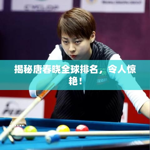 揭秘唐春晓全球排名，令人惊艳！