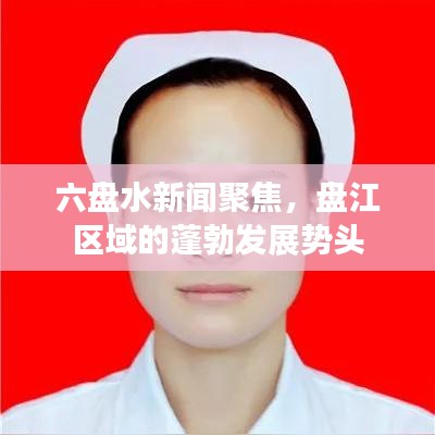 六盘水新闻聚焦，盘江区域的蓬勃发展势头
