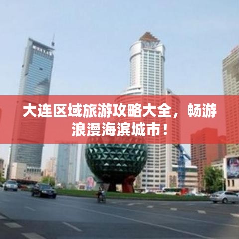 大连区域旅游攻略大全，畅游浪漫海滨城市！