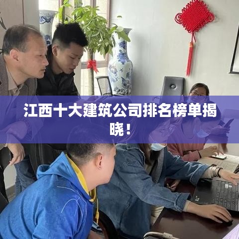 江西十大建筑公司排名榜单揭晓！