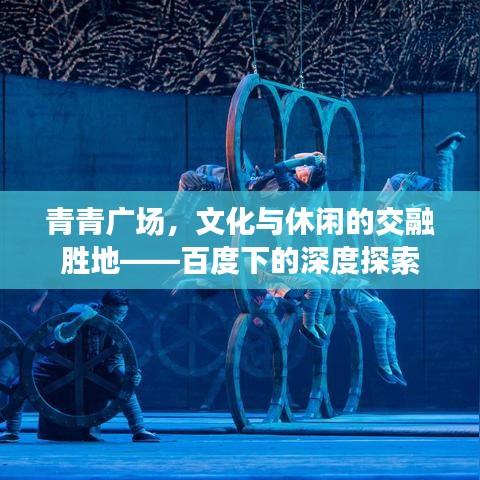 青青广场，文化与休闲的交融胜地——百度下的深度探索