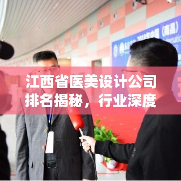 江西省医美设计公司排名揭秘，行业深度分析与趋势洞察
