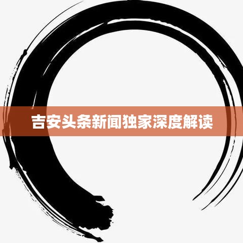 吉安头条新闻独家深度解读