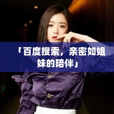 「百度搜索，亲密如姐妹的陪伴」