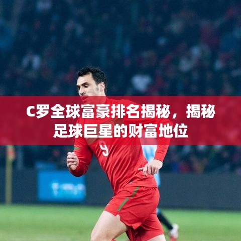 C罗全球富豪排名揭秘，揭秘足球巨星的财富地位