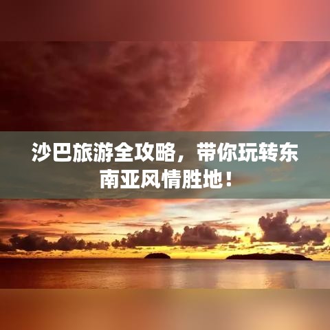 沙巴旅游全攻略，带你玩转东南亚风情胜地！