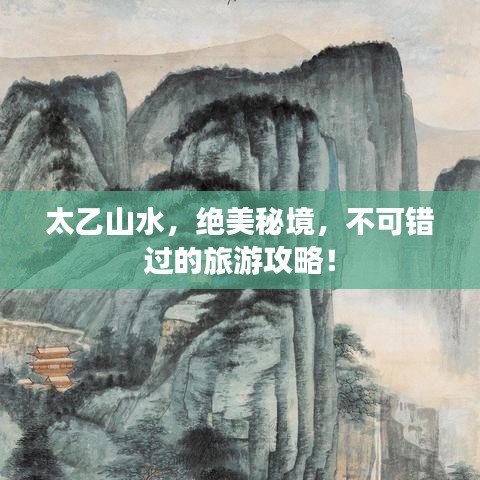 太乙山水，绝美秘境，不可错过的旅游攻略！