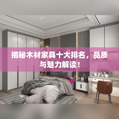 揭秘木材家具十大排名，品质与魅力解读！