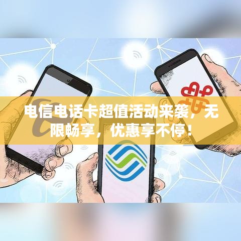 电信电话卡超值活动来袭，无限畅享，优惠享不停！