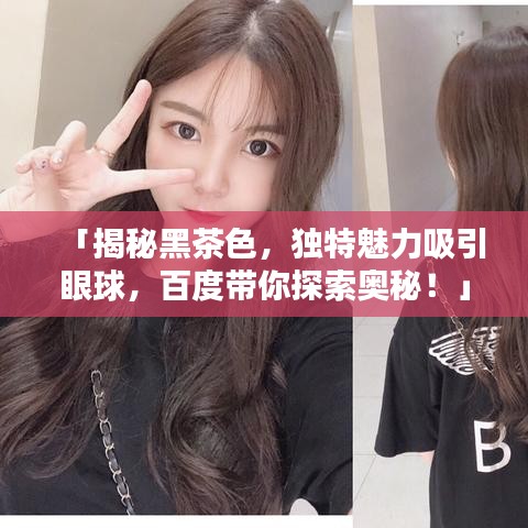 「揭秘黑茶色，独特魅力吸引眼球，百度带你探索奥秘！」