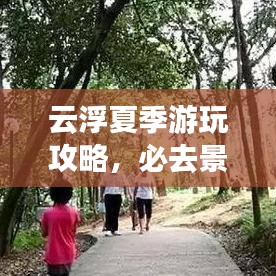 云浮夏季游玩攻略，必去景点与实用指南