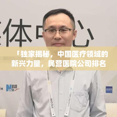 「独家揭秘，中国医疗领域的新兴力量，民营医院公司排名榜单重磅出炉！」