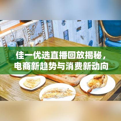 佳一优选直播回放揭秘，电商新趋势与消费新动向解析