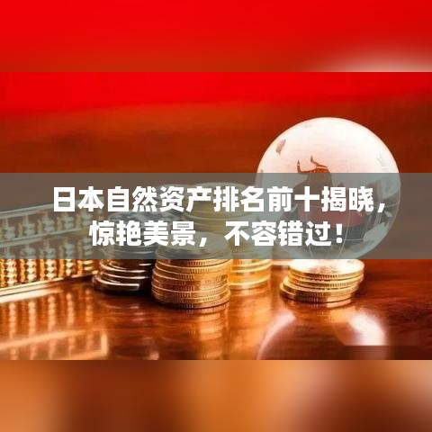 日本自然资产排名前十揭晓，惊艳美景，不容错过！