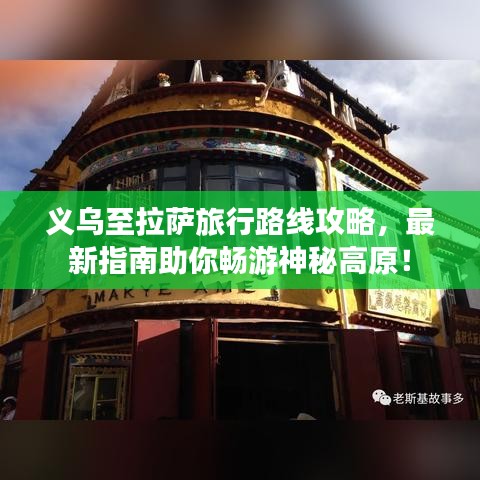 义乌至拉萨旅行路线攻略，最新指南助你畅游神秘高原！