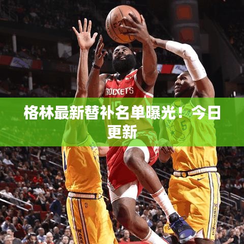 格林最新替补名单曝光！今日更新