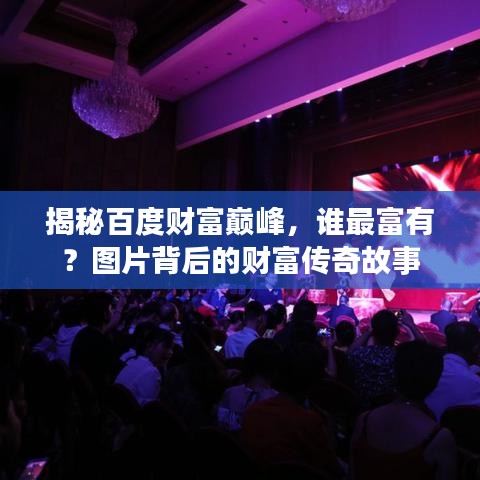 揭秘百度财富巅峰，谁最富有？图片背后的财富传奇故事