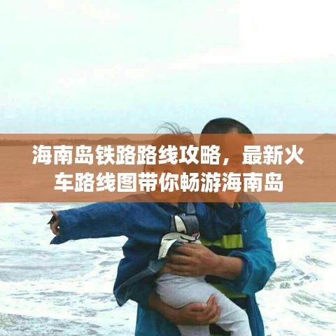 海南岛铁路路线攻略，最新火车路线图带你畅游海南岛