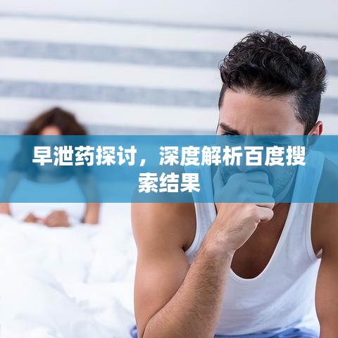 早泄药探讨，深度解析百度搜索结果