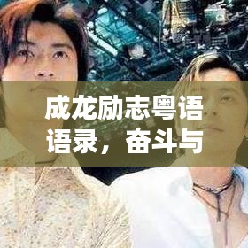 成龙励志粤语语录，奋斗与坚持的力量，激发无限潜能！
