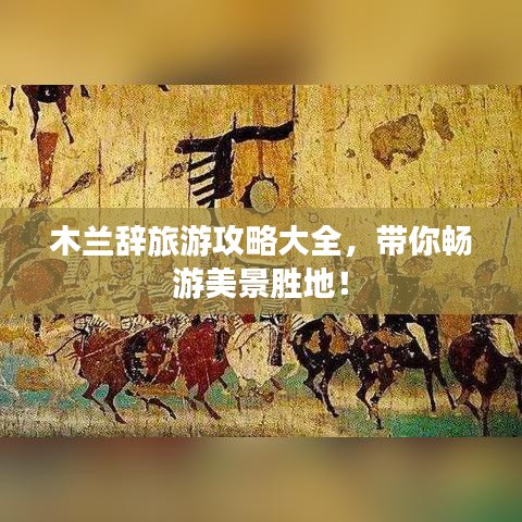 木兰辞旅游攻略大全，带你畅游美景胜地！
