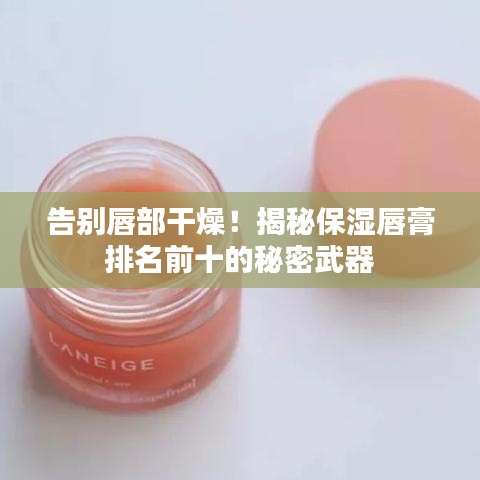 告别唇部干燥！揭秘保湿唇膏排名前十的秘密武器
