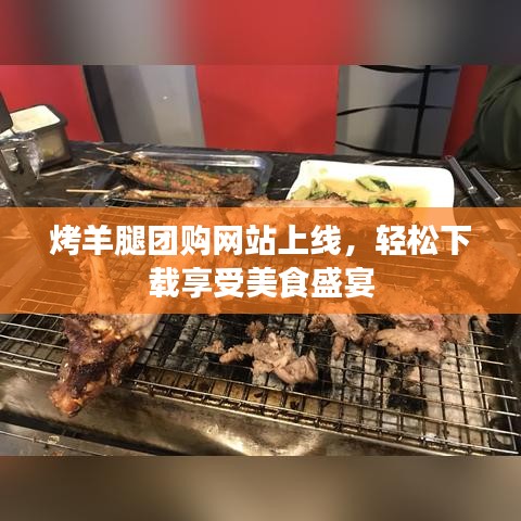 烤羊腿团购网站上线，轻松下载享受美食盛宴
